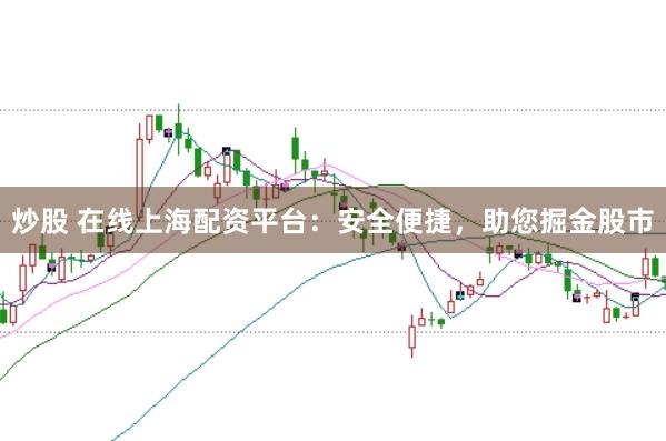 炒股 在线上海配资平台：安全便捷，助您掘金股市