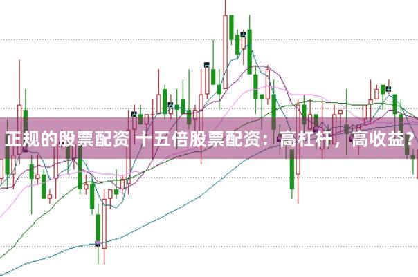 正规的股票配资 十五倍股票配资：高杠杆，高收益？