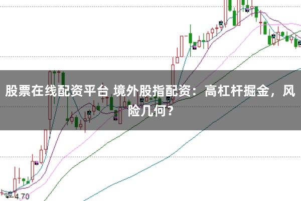 股票在线配资平台 境外股指配资：高杠杆掘金，风险几何？