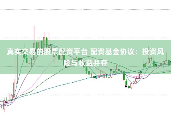真实交易的股票配资平台 配资基金协议：投资风险与收益并存