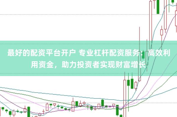 最好的配资平台开户 专业杠杆配资服务：高效利用资金，助力投资者实现财富增长