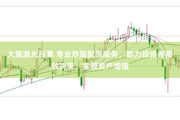 大族激光股票 专业炒股配资服务，助力投资者高效决策，实现资产增值