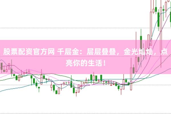 股票配资官方网 千层金：层层叠叠，金光灿灿，点亮你的生活！