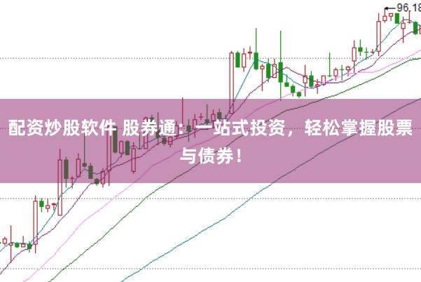 配资炒股软件 股券通：一站式投资，轻松掌握股票与债券！