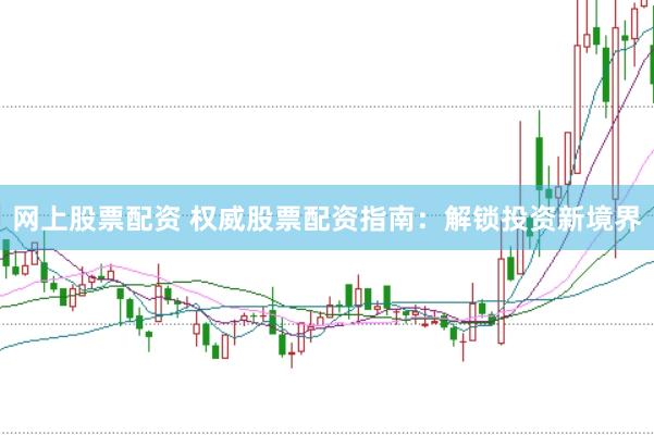 网上股票配资 权威股票配资指南：解锁投资新境界
