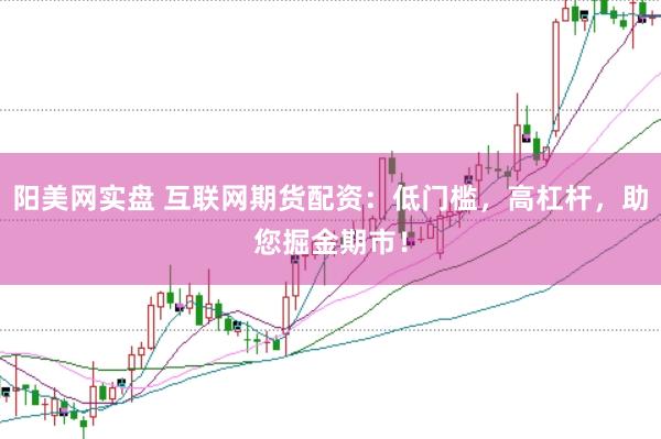 阳美网实盘 互联网期货配资：低门槛，高杠杆，助您掘金期市！