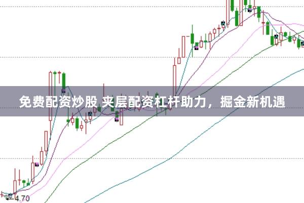 免费配资炒股 夹层配资杠杆助力，掘金新机遇