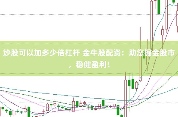 炒股可以加多少倍杠杆 金牛股配资：助您掘金股市，稳健盈利！