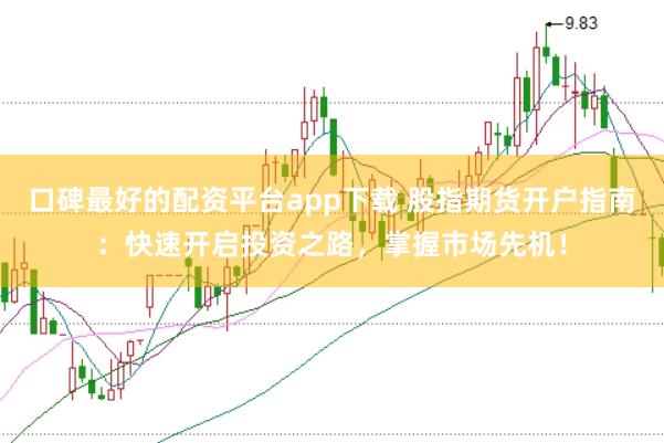 口碑最好的配资平台app下载 股指期货开户指南：快速开启投资之路，掌握市场先机！
