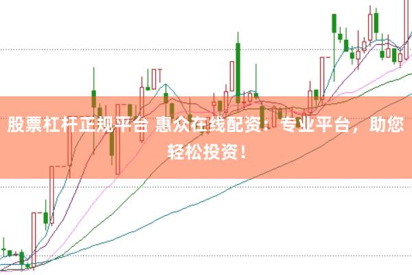 股票杠杆正规平台 惠众在线配资：专业平台，助您轻松投资！