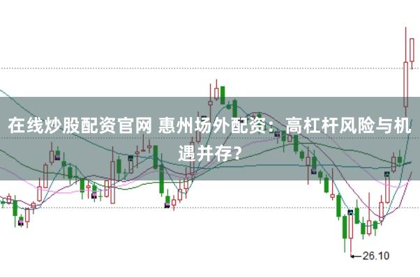 在线炒股配资官网 惠州场外配资：高杠杆风险与机遇并存？