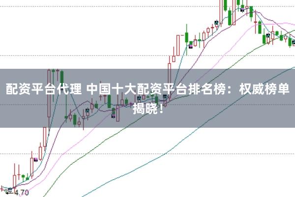 配资平台代理 中国十大配资平台排名榜：权威榜单揭晓！