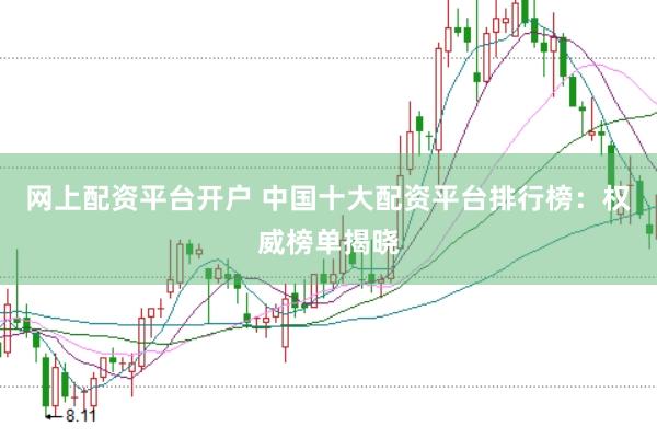 网上配资平台开户 中国十大配资平台排行榜：权威榜单揭晓