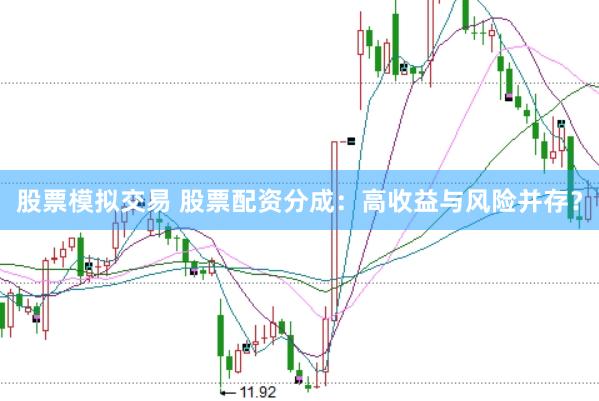 股票模拟交易 股票配资分成：高收益与风险并存？
