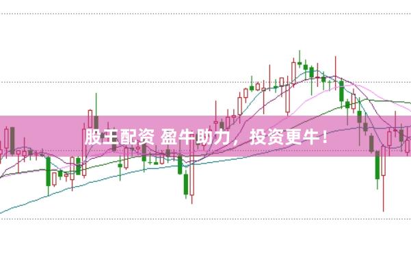 股王配资 盈牛助力，投资更牛！