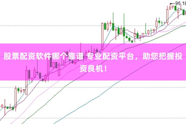 股票配资软件哪个靠谱 专业配资平台，助您把握投资良机！