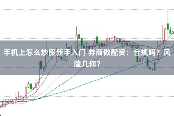 手机上怎么炒股新手入门 券商做配资：合规吗？风险几何？