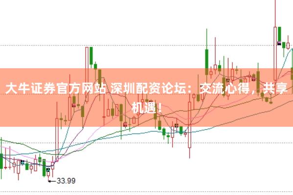 大牛证券官方网站 深圳配资论坛：交流心得，共享机遇！
