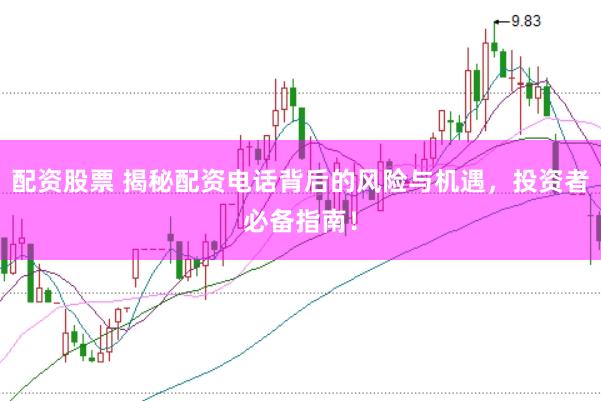 配资股票 揭秘配资电话背后的风险与机遇，投资者必备指南！