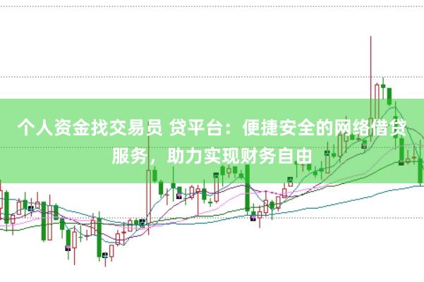 个人资金找交易员 贷平台：便捷安全的网络借贷服务，助力实现财务自由