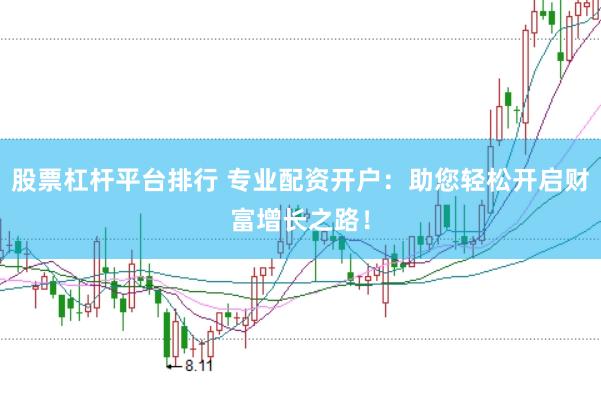 股票杠杆平台排行 专业配资开户：助您轻松开启财富增长之路！