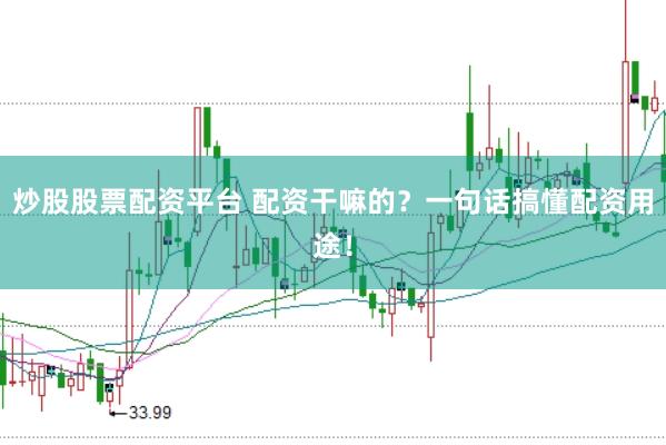 炒股股票配资平台 配资干嘛的？一句话搞懂配资用途！