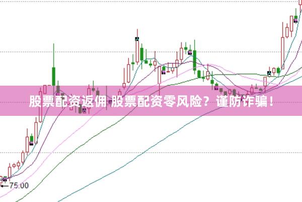 股票配资返佣 股票配资零风险？谨防诈骗！