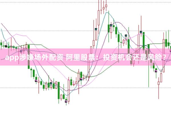 app涉嫌场外配资 阿里股票：投资机会还是风险？