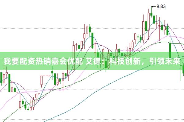 我要配资热销嘉会优配 艾德：科技创新，引领未来