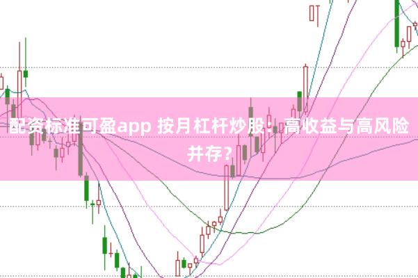 配资标准可盈app 按月杠杆炒股：高收益与高风险并存？