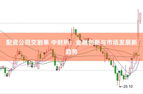配资公司交割单 中财所：金融创新与市场发展新趋势