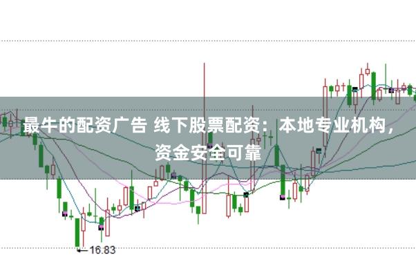 最牛的配资广告 线下股票配资：本地专业机构，资金安全可靠