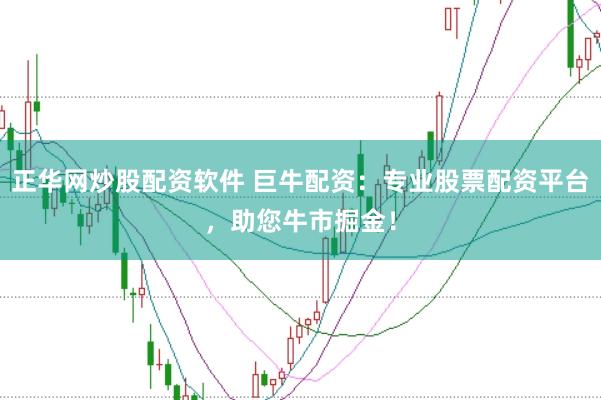 正华网炒股配资软件 巨牛配资：专业股票配资平台，助您牛市掘金！