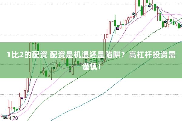 1比2的配资 配资是机遇还是陷阱？高杠杆投资需谨慎！