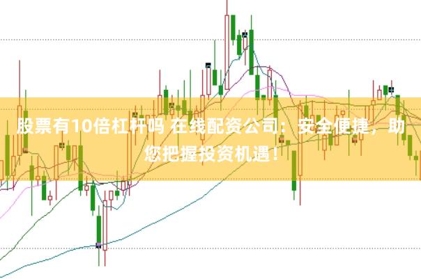 股票有10倍杠杆吗 在线配资公司：安全便捷，助您把握投资机遇！