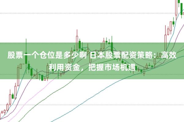 股票一个仓位是多少啊 日本股票配资策略：高效利用资金，把握市场机遇