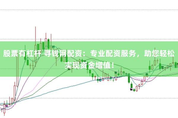 股票有杠杆 寻钱网配资：专业配资服务，助您轻松实现资金增值！