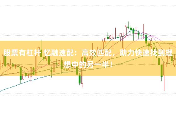 股票有杠杆 忆融速配：高效匹配，助力快速找到理想中的另一半！