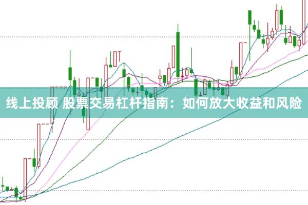 线上投顾 股票交易杠杆指南：如何放大收益和风险