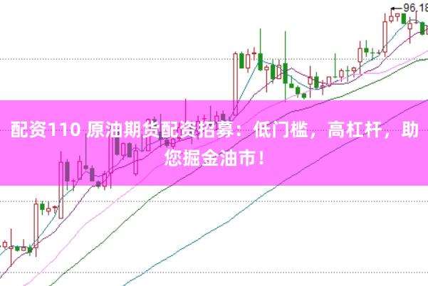 配资110 原油期货配资招募：低门槛，高杠杆，助您掘金油市！
