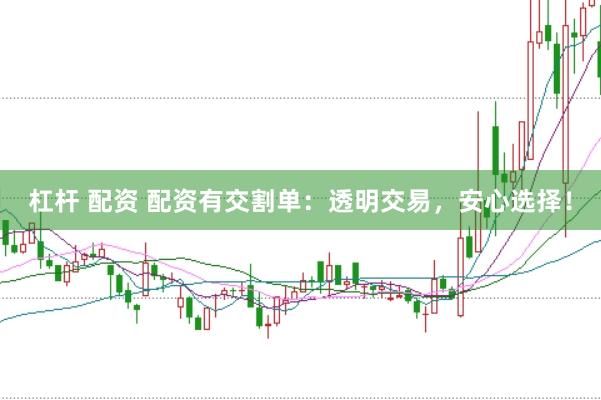 杠杆 配资 配资有交割单：透明交易，安心选择！