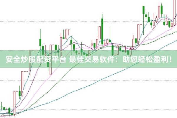 安全炒股配资平台 最佳交易软件：助您轻松盈利！