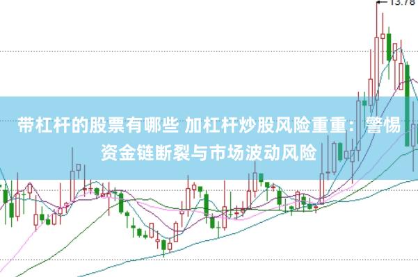 带杠杆的股票有哪些 加杠杆炒股风险重重：警惕资金链断裂与市场波动风险