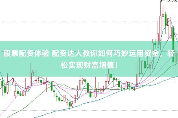 股票配资体验 配资达人教你如何巧妙运用资金，轻松实现财富增值！