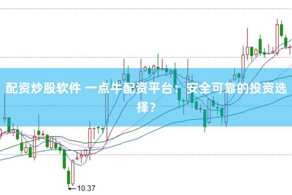 配资炒股软件 一点牛配资平台：安全可靠的投资选择？