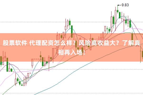 股票软件 代理配资怎么样？风险高收益大？了解真相再入场！