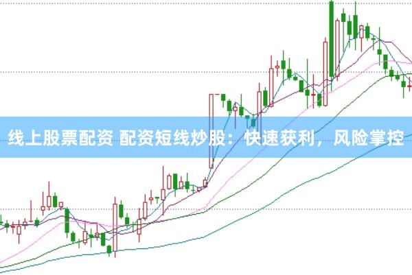 线上股票配资 配资短线炒股：快速获利，风险掌控