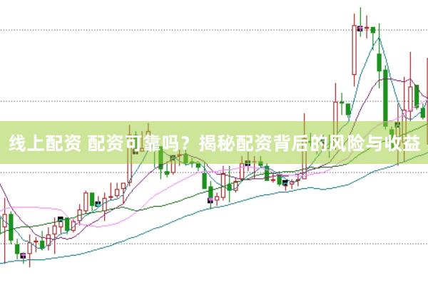 线上配资 配资可靠吗？揭秘配资背后的风险与收益