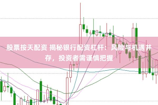 股票按天配资 揭秘银行配资杠杆：风险与机遇并存，投资者需谨慎把握
