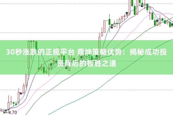 30秒涨跌的正规平台 鼎坤策略优势：揭秘成功投资背后的智胜之道